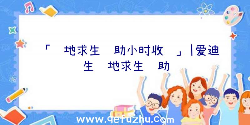 「绝地求生辅助小时收费」|爱迪生绝地求生辅助